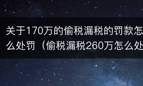 关于170万的偷税漏税的罚款怎么处罚（偷税漏税260万怎么处罚）