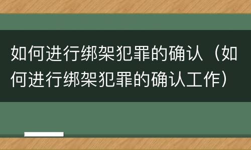 如何进行绑架犯罪的确认（如何进行绑架犯罪的确认工作）