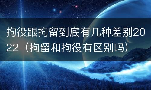 拘役跟拘留到底有几种差别2022（拘留和拘役有区别吗）