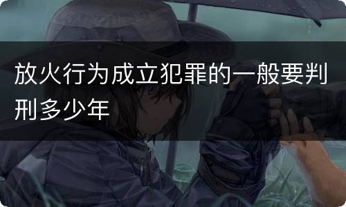 放火行为成立犯罪的一般要判刑多少年