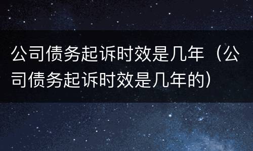 公司债务起诉时效是几年（公司债务起诉时效是几年的）