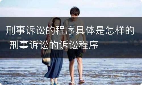 刑事诉讼的程序具体是怎样的 刑事诉讼的诉讼程序