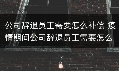 公司辞退员工需要怎么补偿 疫情期间公司辞退员工需要怎么补偿
