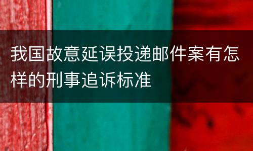 我国故意延误投递邮件案有怎样的刑事追诉标准