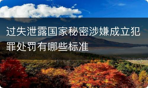 过失泄露国家秘密涉嫌成立犯罪处罚有哪些标准
