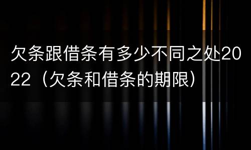 欠条跟借条有多少不同之处2022（欠条和借条的期限）