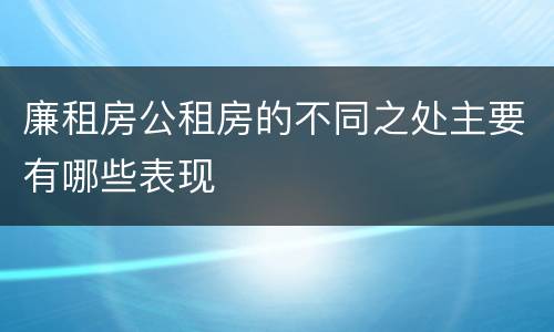 廉租房公租房的不同之处主要有哪些表现