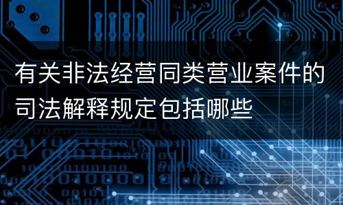 有关非法经营同类营业案件的司法解释规定包括哪些