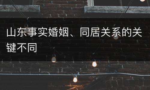 山东事实婚姻、同居关系的关键不同
