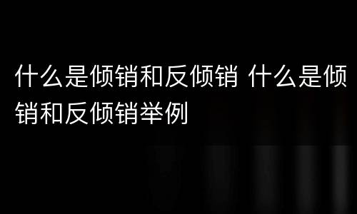 什么是倾销和反倾销 什么是倾销和反倾销举例