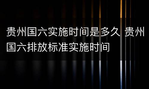 贵州国六实施时间是多久 贵州国六排放标准实施时间
