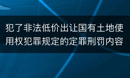 犯了非法低价出让国有土地使用权犯罪规定的定罪刑罚内容