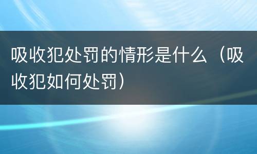 吸收犯处罚的情形是什么（吸收犯如何处罚）