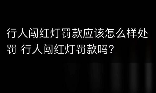 行人闯红灯罚款应该怎么样处罚 行人闯红灯罚款吗?