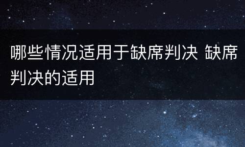 哪些情况适用于缺席判决 缺席判决的适用