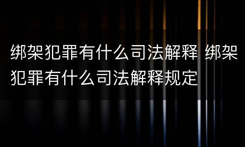 绑架犯罪有什么司法解释 绑架犯罪有什么司法解释规定