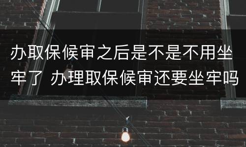 办取保候审之后是不是不用坐牢了 办理取保候审还要坐牢吗?