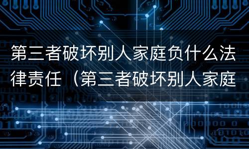 第三者破坏别人家庭负什么法律责任（第三者破坏别人家庭承担法律责任吗）