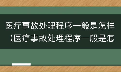 医疗事故处理程序一般是怎样（医疗事故处理程序一般是怎样制定的）