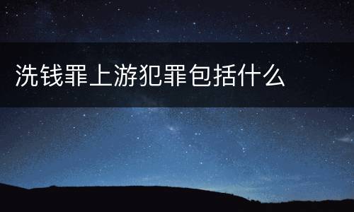 洗钱罪上游犯罪包括什么