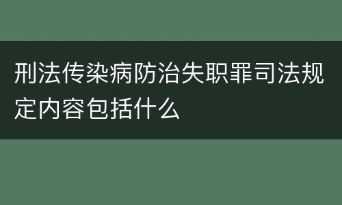 刑法传染病防治失职罪司法规定内容包括什么