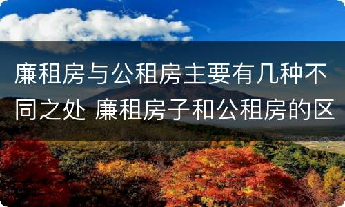 廉租房与公租房主要有几种不同之处 廉租房子和公租房的区别