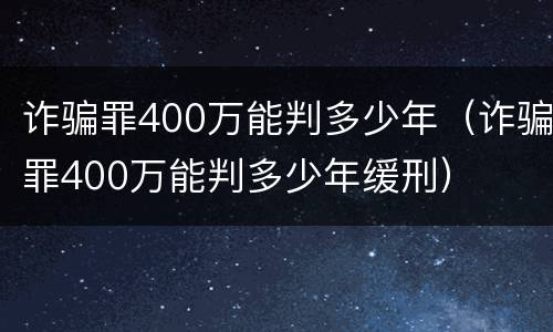 诈骗罪400万能判多少年（诈骗罪400万能判多少年缓刑）