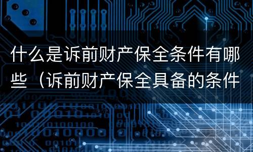什么是诉前财产保全条件有哪些（诉前财产保全具备的条件）