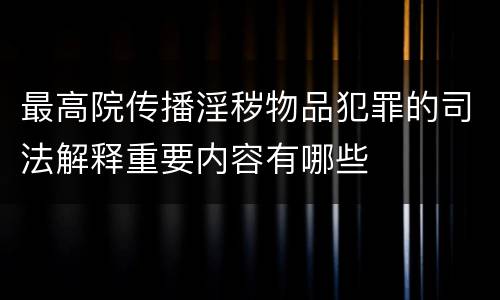 最高院传播淫秽物品犯罪的司法解释重要内容有哪些