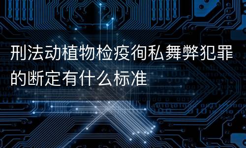 刑法动植物检疫徇私舞弊犯罪的断定有什么标准