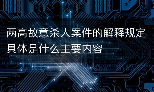 两高故意杀人案件的解释规定具体是什么主要内容