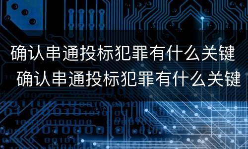 确认串通投标犯罪有什么关键 确认串通投标犯罪有什么关键条件