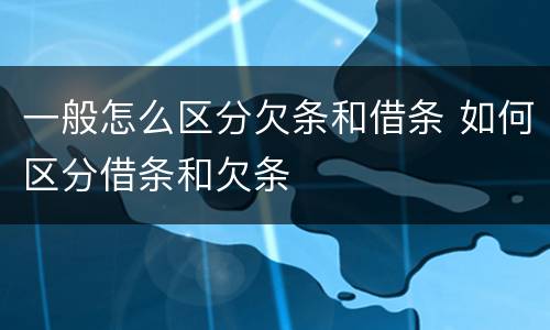 一般怎么区分欠条和借条 如何区分借条和欠条