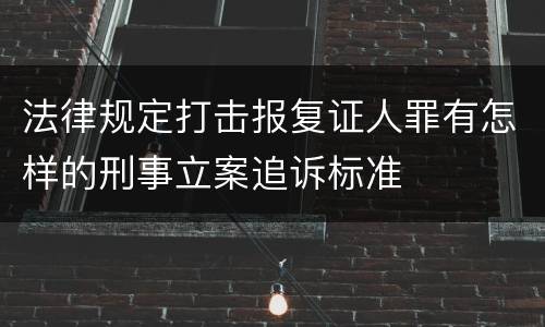 法律规定打击报复证人罪有怎样的刑事立案追诉标准