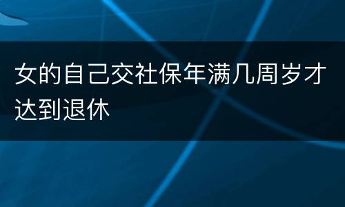 女的自己交社保年满几周岁才达到退休