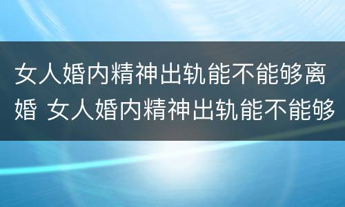 女人婚内精神出轨能不能够离婚 女人婚内精神出轨能不能够离婚呀