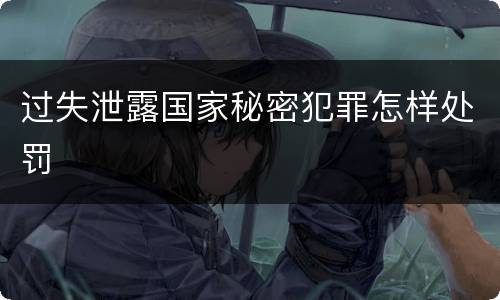 过失泄露国家秘密犯罪怎样处罚