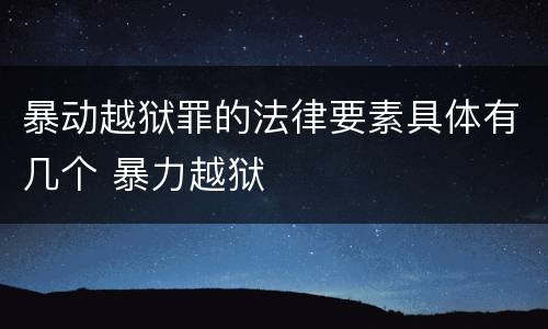暴动越狱罪的法律要素具体有几个 暴力越狱
