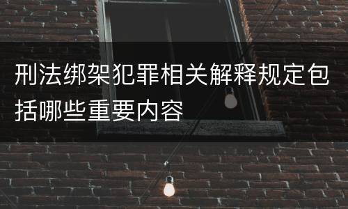 刑法绑架犯罪相关解释规定包括哪些重要内容