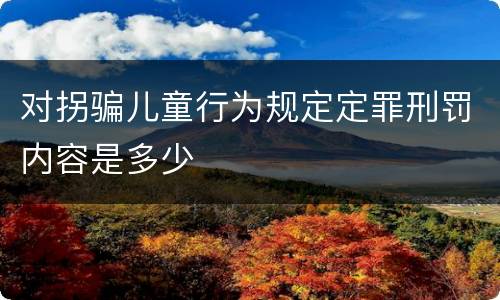 对拐骗儿童行为规定定罪刑罚内容是多少