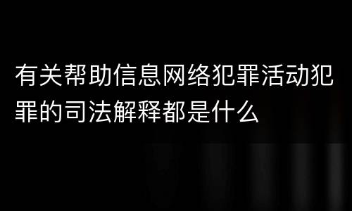 有关帮助信息网络犯罪活动犯罪的司法解释都是什么