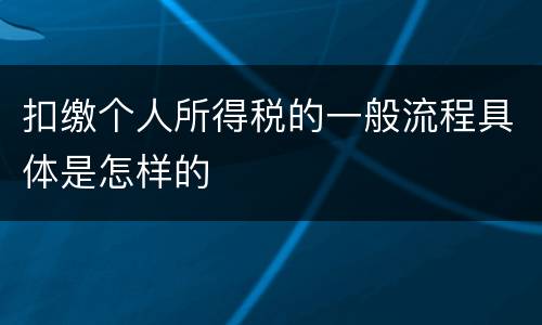 扣缴个人所得税的一般流程具体是怎样的