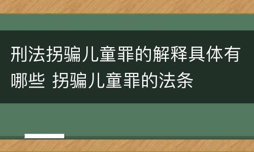 刑法拐骗儿童罪的解释具体有哪些 拐骗儿童罪的法条