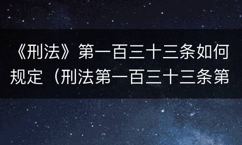 《刑法》第一百三十三条如何规定（刑法第一百三十三条第一款(二项）