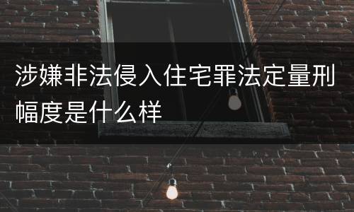 涉嫌非法侵入住宅罪法定量刑幅度是什么样