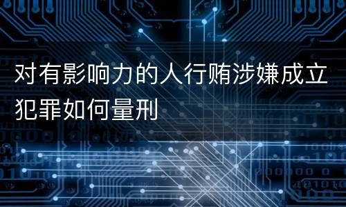 对有影响力的人行贿涉嫌成立犯罪如何量刑