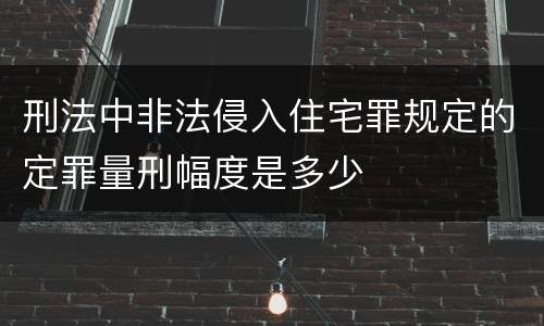 刑法中非法侵入住宅罪规定的定罪量刑幅度是多少