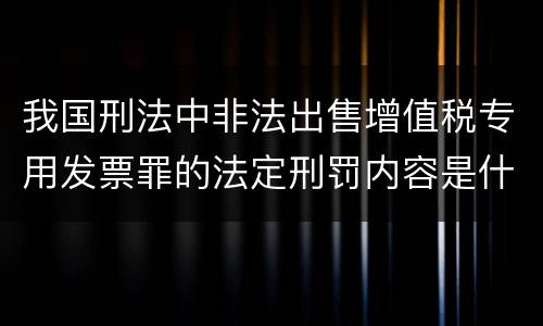 我国刑法中非法出售增值税专用发票罪的法定刑罚内容是什么
