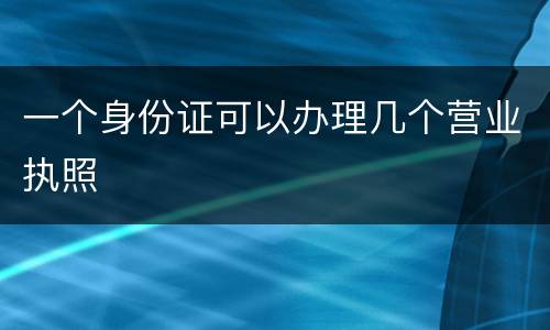 一个身份证可以办理几个营业执照