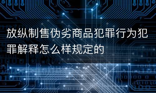 放纵制售伪劣商品犯罪行为犯罪解释怎么样规定的
